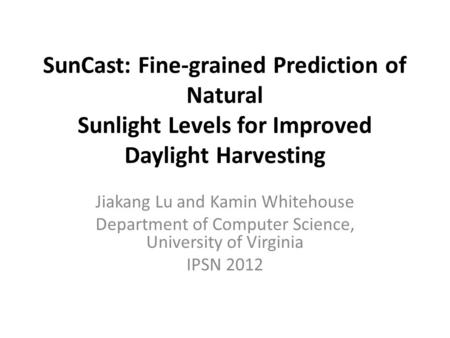 SunCast: Fine-grained Prediction of Natural Sunlight Levels for Improved Daylight Harvesting Jiakang Lu and Kamin Whitehouse Department of Computer Science,