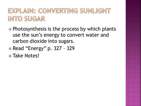  Photosynthesis is the process by which plants use the sun’s energy to convert water and carbon dioxide into sugars.  Read “Energy” p. 327 – 329  Take.