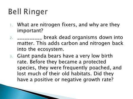 1. What are nitrogen fixers, and why are they important? 2. __________ break dead organisms down into matter. This adds carbon and nitrogen back into the.