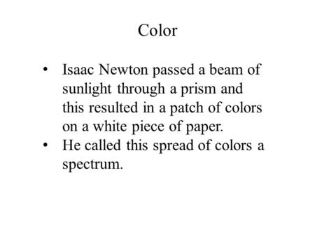 Color Isaac Newton passed a beam of sunlight through a prism and this resulted in a patch of colors on a white piece of paper. He called this spread of.