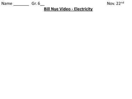 Name _______ Gr. 6__Nov. 22 nd Bill Nye Video - Electricity.