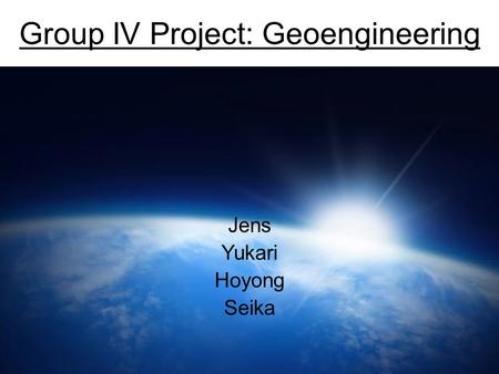 Group IV Project: Geoengineering Jens Yukari Hoyong Seika.