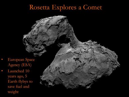 Rosetta Explores a Comet European Space Agency (ESA) Launched 10 years ago, 5 Earth flybys to save fuel and weight.