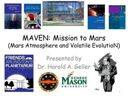 MAVEN: Mission to Mars (Mars Atmosphere and Volatile EvolutioN) Presented by Dr. Harold A. Geller 1.