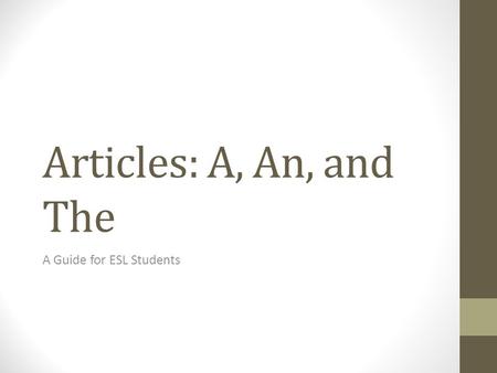Articles: A, An, and The A Guide for ESL Students.