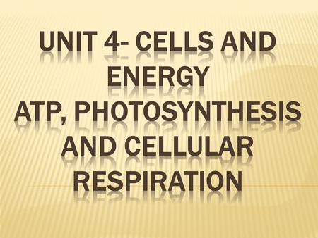 Unit 4- Cells and Energy ATP, Photosynthesis and Cellular Respiration