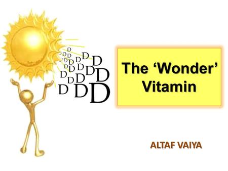 The ‘Wonder’ Vitamin ALTAF VAIYA. Vitamin D is essential… “To maintain good health...” “To maintain good health...” -regulates levels of calcium and phosphate.