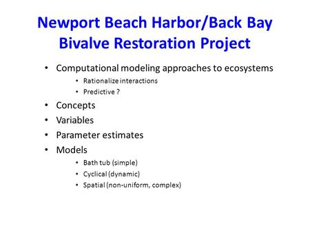 Newport Beach Harbor/Back Bay Bivalve Restoration Project Computational modeling approaches to ecosystems Rationalize interactions Predictive ? Concepts.