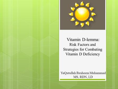 Vitamin D-lemma: Risk Factors and Strategies for Combating Vitamin D Deficiency YaQutullah Ibraheem Muhammad MS, RDN, LD.