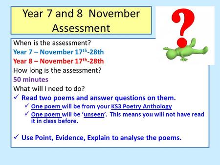 Year 7 and 8 November Assessment When is the assessment? Year 7 – November 17 th -28th Year 8 – November 17 th -28th How long is the assessment? 50 minutes.