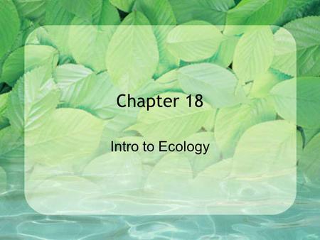 Chapter 18 Intro to Ecology. 18.1 – INTRO TO ECOLOGY.