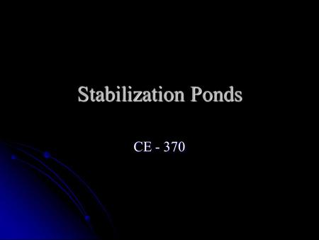 Stabilization Ponds CE - 370. General Characteristics Quiescent and diked Quiescent and diked Wastewater enters the pond Wastewater enters the pond Organic.