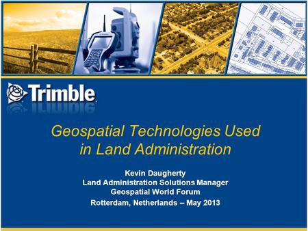 Geospatial Technologies Used in Land Administration Kevin Daugherty Land Administration Solutions Manager Geospatial World Forum Rotterdam, Netherlands.