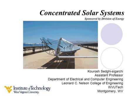 Concentrated Solar Systems Sponsored by Division of Energy Kourosh Sedghi-sigarchi Assistant Professor Department of Electrical and Computer Engineering.