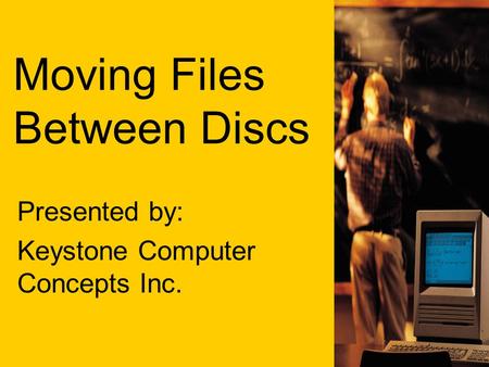 Moving Files Between Discs Presented by: Keystone Computer Concepts Inc.