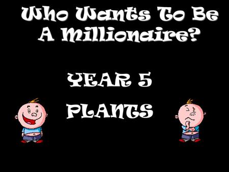 Who Wants To Be A Millionaire? YEAR 5 PLANTS Question 1.