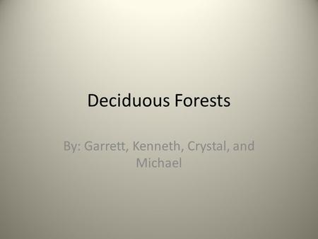 Deciduous Forests By: Garrett, Kenneth, Crystal, and Michael.