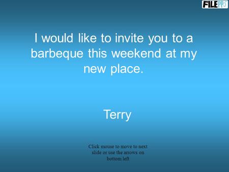 I would like to invite you to a barbeque this weekend at my new place. Terry Click mouse to move to next slide or use the arrows on bottom left.