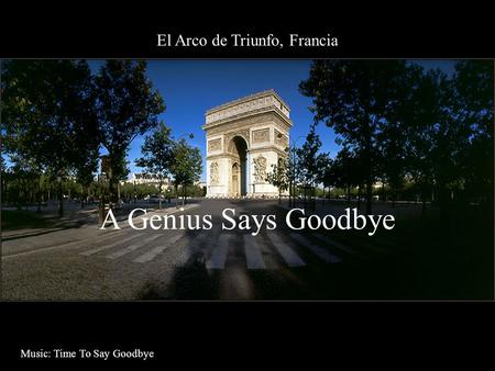 El Arco de Triunfo, Francia A Genius Says Goodbye Music: Time To Say Goodbye.