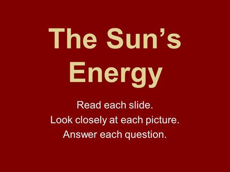 The Sun’s Energy Read each slide. Look closely at each picture. Answer each question.