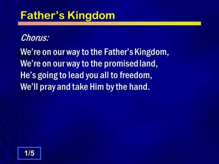 Father’s Kingdom Chorus: We’re on our way to the Father’s Kingdom, We’re on our way to the promised land, He’s going to lead you all to freedom, We’ll.