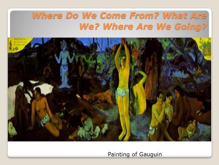 Where Do We Come From? What Are We? Where Are We Going? Where Do We Come From? What Are We? Where Are We Going? Painting of Gauguin.