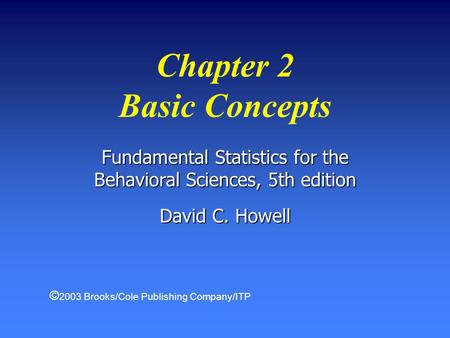 Fundamental Statistics for the Behavioral Sciences, 5th edition David C. Howell Chapter 2 Basic Concepts © 2003 Brooks/Cole Publishing Company/ITP.