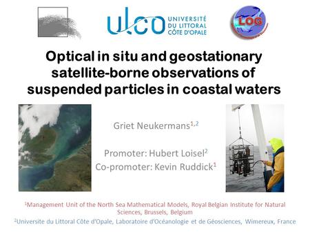 Optical in situ and geostationary satellite-borne observations of suspended particles in coastal waters Griet Neukermans 1,2 Promoter: Hubert Loisel 2.