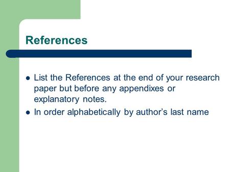 References List the References at the end of your research paper but before any appendixes or explanatory notes. In order alphabetically by author’s last.