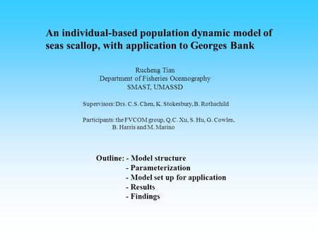 An individual-based population dynamic model of seas scallop, with application to Georges Bank Rucheng Tian Department of Fisheries Oceanography SMAST,