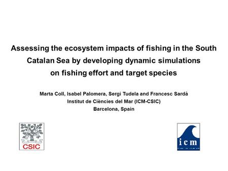 Assessing the ecosystem impacts of fishing in the South Catalan Sea by developing dynamic simulations on fishing effort and target species Marta Coll,