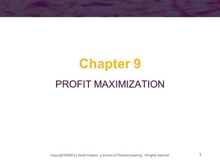 1 Chapter 9 PROFIT MAXIMIZATION Copyright ©2005 by South-Western, a division of Thomson Learning. All rights reserved.
