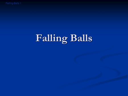 Falling Balls 1 Falling Balls. Falling Balls 2 Introductory Question Suppose I throw a ball upward into the air. After the ball leaves my hand, is there.