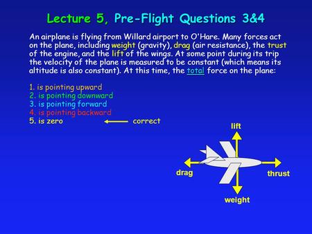 Lecture 5, Pre-Flight Questions 3&4 total An airplane is flying from Willard airport to O'Hare. Many forces act on the plane, including weight (gravity),