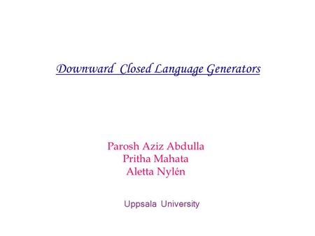 Parosh Aziz Abdulla Pritha Mahata Aletta Nyl é n Uppsala University Downward Closed Language Generators.