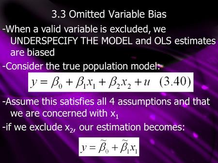 3.3 Omitted Variable Bias -When a valid variable is excluded, we UNDERSPECIFY THE MODEL and OLS estimates are biased -Consider the true population model:
