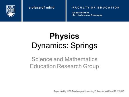 Physics Dynamics: Springs Science and Mathematics Education Research Group Supported by UBC Teaching and Learning Enhancement Fund 2012-2013 Department.