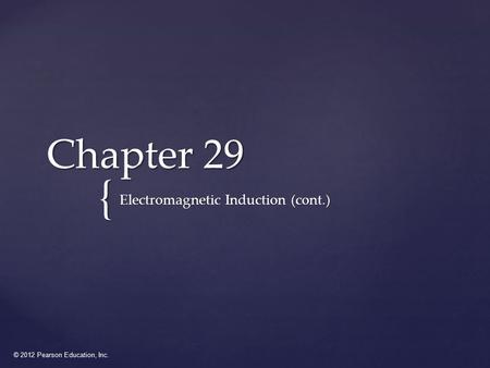 © 2012 Pearson Education, Inc. { Chapter 29 Electromagnetic Induction (cont.)