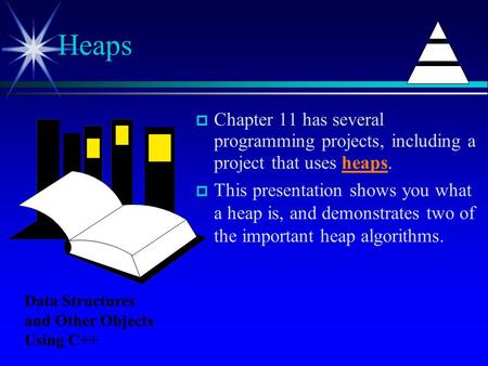  Chapter 11 has several programming projects, including a project that uses heaps.  This presentation shows you what a heap is, and demonstrates two.