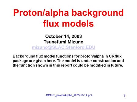 CRflux_protonAlpha_2003-10-14.ppt 1 Proton/alpha background flux models October 14, 2003 Tsunefumi Mizuno Background flux model.