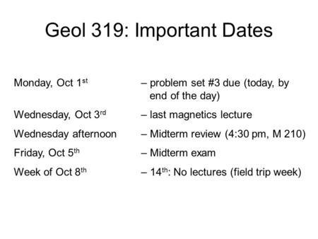 Geol 319: Important Dates Monday, Oct 1 st – problem set #3 due (today, by end of the day) Wednesday, Oct 3 rd – last magnetics lecture Wednesday afternoon.
