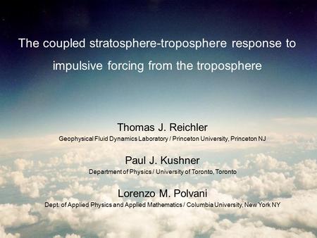 The coupled stratosphere-troposphere response to impulsive forcing from the troposphere Thomas J. Reichler Geophysical Fluid Dynamics Laboratory / Princeton.