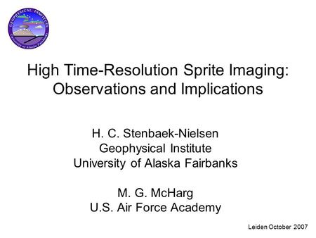 Leiden October 2007 High Time-Resolution Sprite Imaging: Observations and Implications H. C. Stenbaek-Nielsen Geophysical Institute University of Alaska.