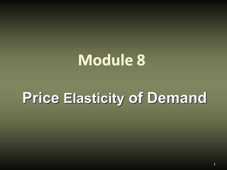 Module 8 Price Elasticity of Demand 1. price elasticity of demand,  Define the price elasticity of demand, understand why it is useful, and how to calculate.