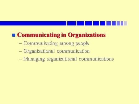 N Communicating in Organizations –Communicating among people –Organizational communication –Managing organizational communications.