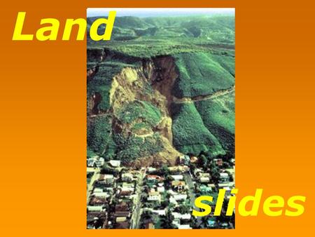 Slides Land. Landslide: refers to the downward sliding of huge quantities of land mass which occur along steep slopes of hills or mountains and may be.