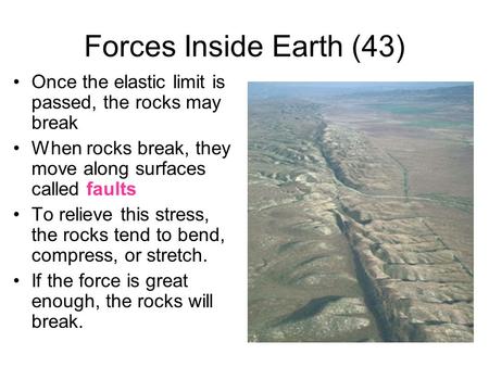 Forces Inside Earth (43) Once the elastic limit is passed, the rocks may break When rocks break, they move along surfaces called faults To relieve this.