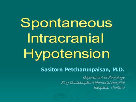 Spontaneous Intracranial Hypotension Sasitorn Petcharunpaisan, M.D.