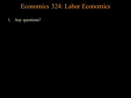 Economics 324: Labor Economics 1.Any questions? Labor Demand A firm’s demand for labor is a derived demand. Let’s start with a Production function, which.