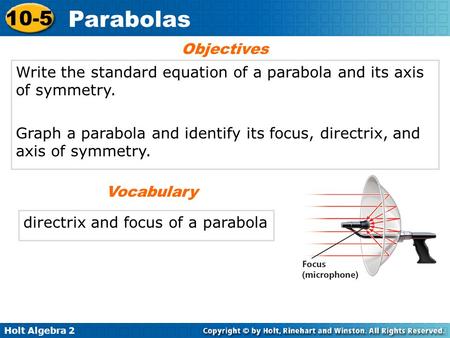 Objectives Write the standard equation of a parabola and its axis of symmetry. Graph a parabola and identify its focus, directrix, and axis of symmetry.